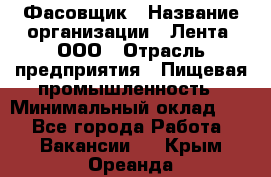 Фасовщик › Название организации ­ Лента, ООО › Отрасль предприятия ­ Пищевая промышленность › Минимальный оклад ­ 1 - Все города Работа » Вакансии   . Крым,Ореанда